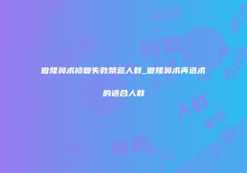 做隆鼻术修复失败禁忌人群_做隆鼻术再造术的适合人群