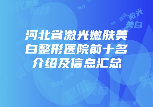 河北省激光嫩肤美白整形医院前十名介绍及信息汇总