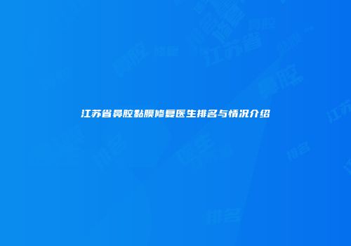 江苏省鼻腔黏膜修复医生排名与情况介绍