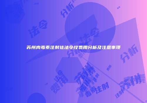 苏州肉毒素注射祛法令纹费用分析及注意事项