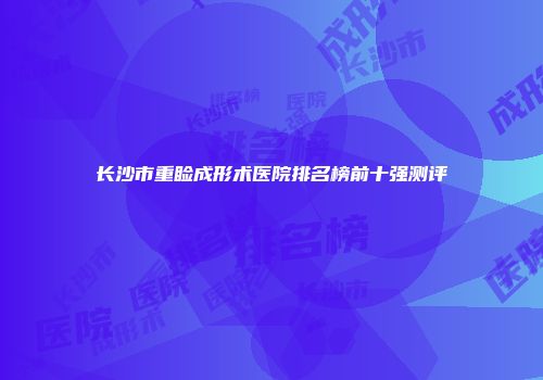 长沙市重睑成形术医院排名榜前十强测评