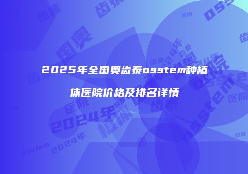 2025年全国奥齿泰osstem种植体医院价格及排名详情