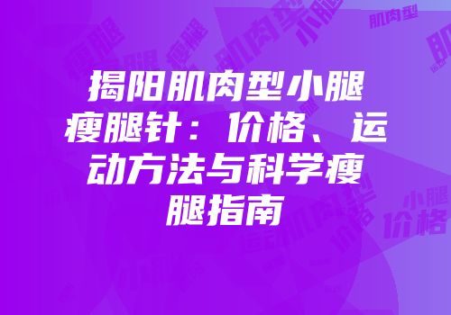 揭阳肌肉型小腿瘦腿针：价格、运动方法与科学瘦腿指南