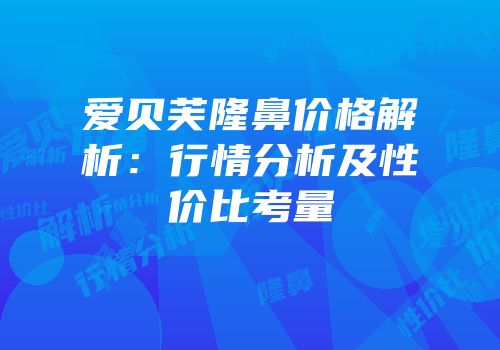 爱贝芙隆鼻价格解析：行情分析及性价比考量