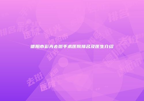 德阳市彩光去斑手术医院排名及医生介绍