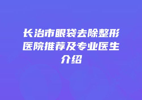 长治市眼袋去除整形医院推荐及专业医生介绍