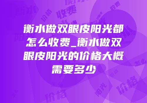 衡水做双眼皮阳光都怎么收费_衡水做双眼皮阳光的价格大概需要多少
