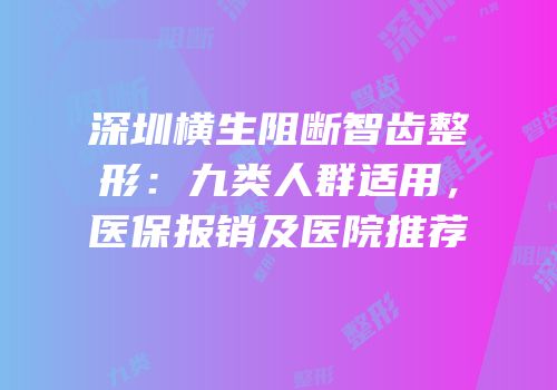 深圳横生阻断智齿整形：九类人群适用，医保报销及医院推荐