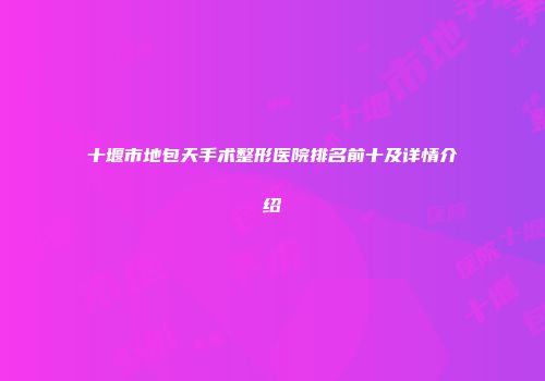 十堰市地包天手术整形医院排名前十及详情介绍