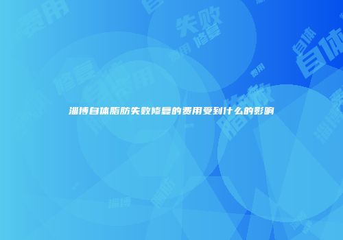淄博自体脂肪失败修复的费用受到什么的影响