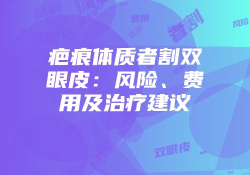 疤痕体质者割双眼皮：风险、费用及治疗建议