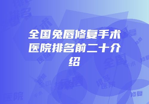 全国兔唇修复手术医院排名前二十介绍