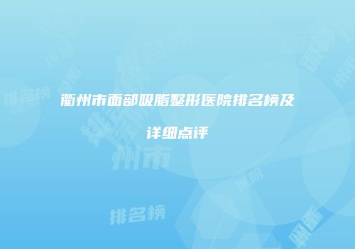 衢州市面部吸脂整形医院排名榜及详细点评