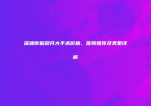 深圳市睑裂开大手术价格、医院推荐及类型详解