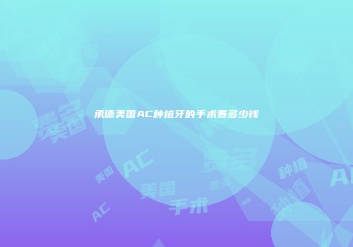 承德美国AC种植牙的手术费多少钱