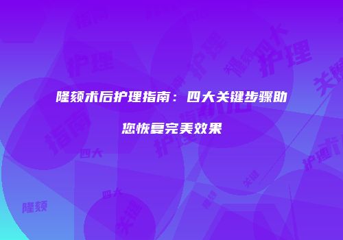 隆颏术后护理指南：四大关键步骤助您恢复完美效果