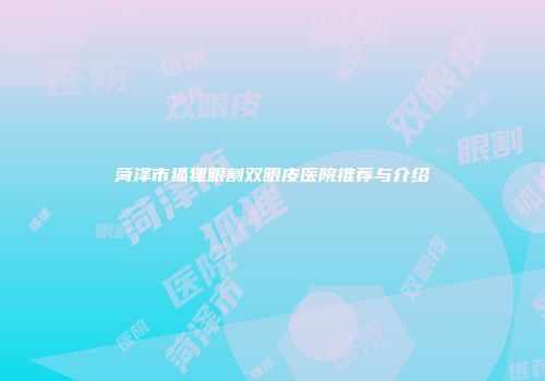 菏泽市狐狸眼割双眼皮医院推荐与介绍