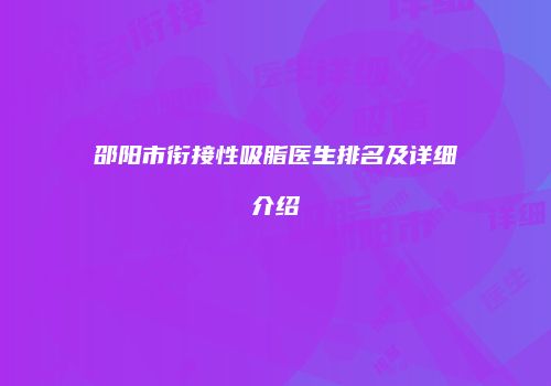 邵阳市衔接性吸脂医生排名及详细介绍