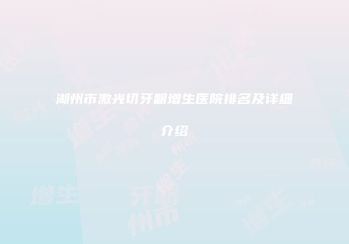 湖州市激光切牙龈增生医院排名及详细介绍