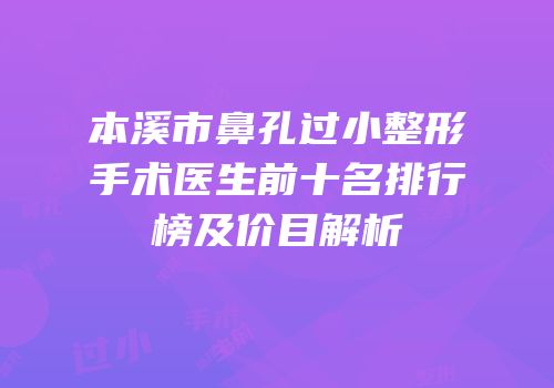 本溪市鼻孔过小整形手术医生前十名排行榜及价目解析