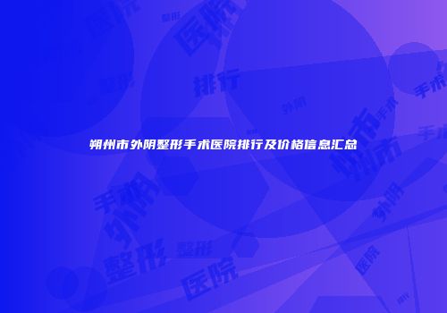 朔州市外阴整形手术医院排行及价格信息汇总