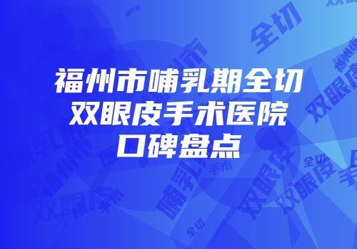 福州市哺乳期全切双眼皮手术医院口碑盘点