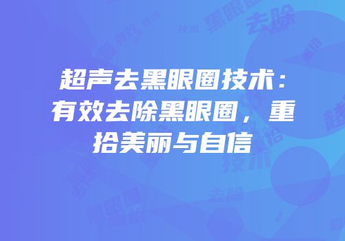 超声去黑眼圈技术：有效去除黑眼圈，重拾美丽与自信