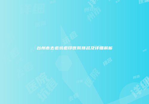 台州市去痘坑痘印医院排名及详细解析