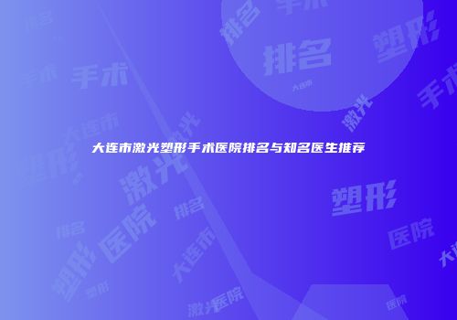 大连市激光塑形手术医院排名与知名医生推荐