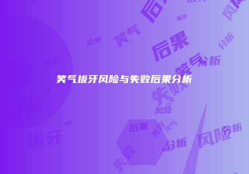 笑气拔牙风险与失败后果分析