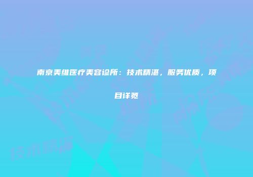 南京美维医疗美容诊所：技术精湛，服务优质，项目详览