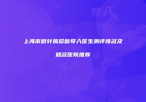 上海市微针玻尿酸导入医生测评排名及知名医院推荐