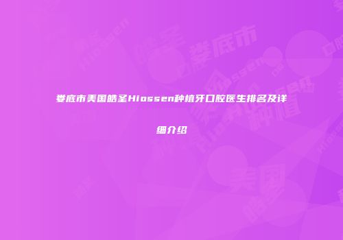 娄底市美国皓圣Hiossen种植牙口腔医生排名及详细介绍
