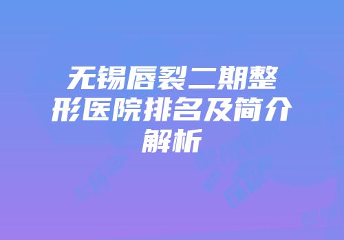 无锡唇裂二期整形医院排名及简介解析