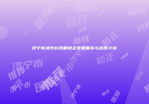 济宁市隐性斜视眼矫正医院推荐与名医介绍