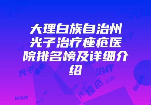 大理白族自治州光子治疗痤疮医院排名榜及详细介绍