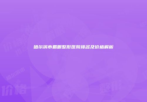 哈尔滨市眉眼整形医院排名及价格解析