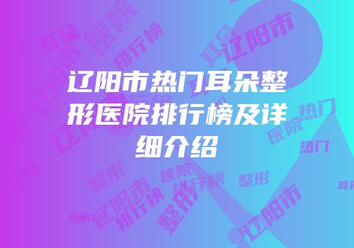 辽阳市热门耳朵整形医院排行榜及详细介绍