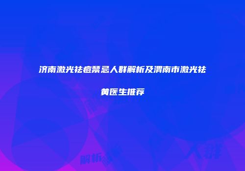 济南激光祛痘禁忌人群解析及渭南市激光祛黄医生推荐