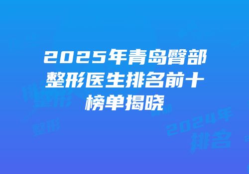2025年青岛臀部整形医生排名前十榜单揭晓