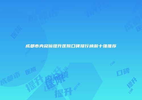 成都市内窥镜提升医院口碑排行榜前十强推荐