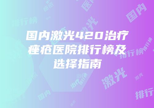 国内激光420治疗痤疮医院排行榜及选择指南
