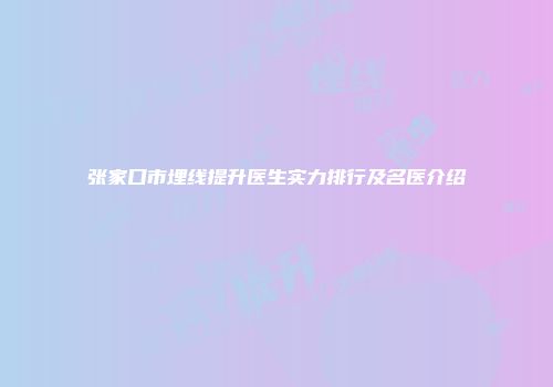 张家口市埋线提升医生实力排行及名医介绍