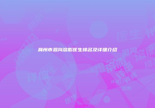 滁州市泪沟溶脂医生排名及详细介绍