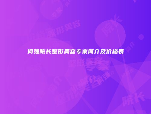 何强院长整形美容专家简介及价格表