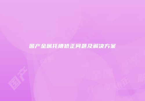 国产金属托槽矫正问题及解决方案