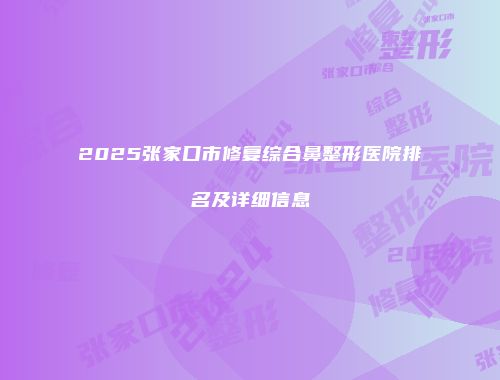 2025张家口市修复综合鼻整形医院排名及详细信息