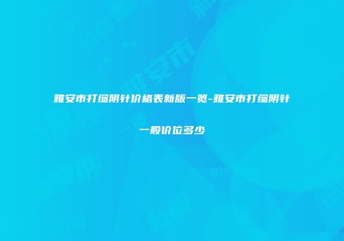 雅安市打缩阴针价格表新版一览-雅安市打缩阴针一般价位多少