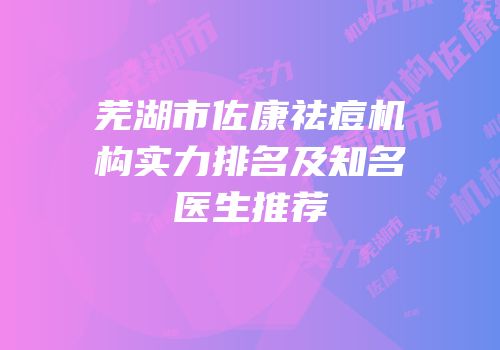 芜湖市佐康祛痘机构实力排名及知名医生推荐