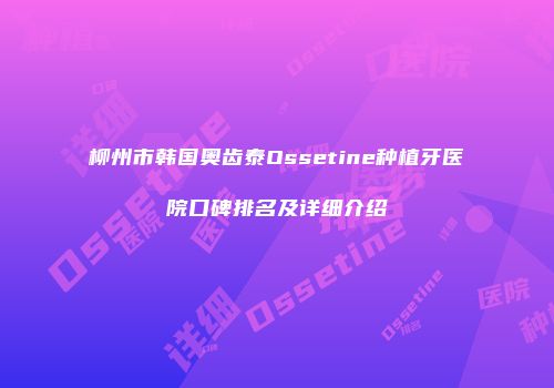 柳州市韩国奥齿泰Ossetine种植牙医院口碑排名及详细介绍